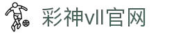 彩神vll官网-追求健康,你我一起成长